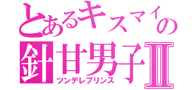 とあるキスマイの針甘男子Ⅱ（ツンデレプリンス）