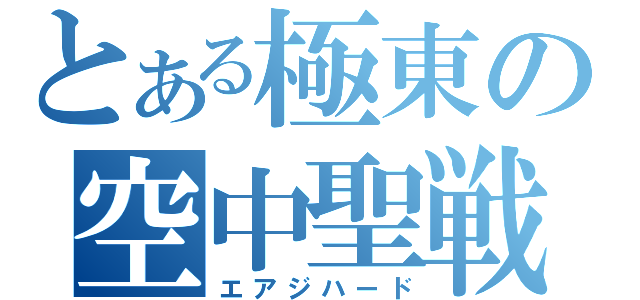 とある極東の空中聖戦（エアジハード）