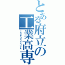 とある府立の工業高専（こうぎょうこうせん）