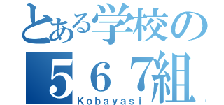 とある学校の５６７組（Ｋｏｂａｙａｓｉ）