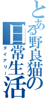 とある野良猫の日常生活（ダイアリー）