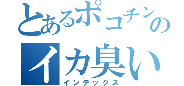 とあるポコチンのイカ臭い（インデックス）