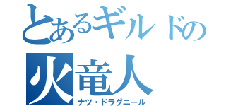 とあるギルドの火竜人（ナツ・ドラグニール）