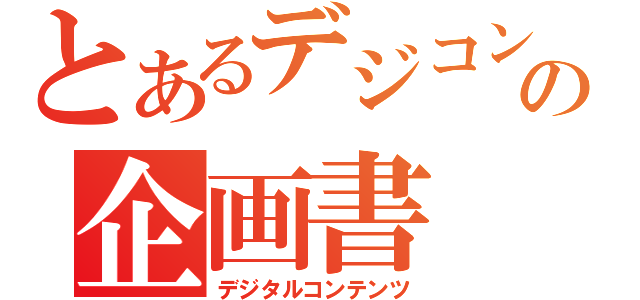 とあるデジコンの企画書（デジタルコンテンツ）