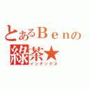 とあるＢｅｎの綠茶★（インデックス）