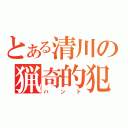 とある清川の猟奇的犯行（ハント）