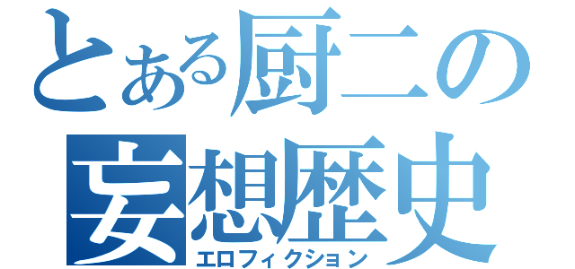 とある厨二の妄想歴史（エロフィクション）