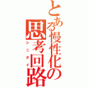 とある慢性化の思考回路（シニタイ）