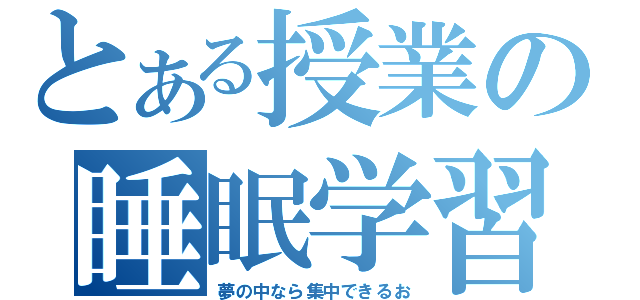 とある授業の睡眠学習（夢の中なら集中できるお）