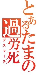 とあるたまの過労死（デスマーチ）