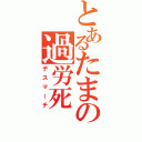 とあるたまの過労死（デスマーチ）