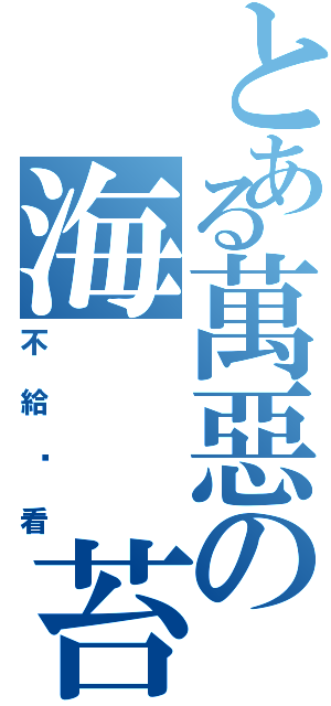 とある萬惡の海　　苔（不給你看）