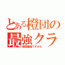 とある橙団の最強クラス（橙団最強ですから）