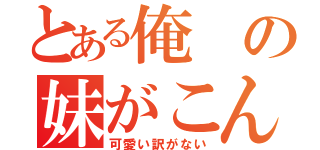 とある俺の妹がこんなに（可愛い訳がない）