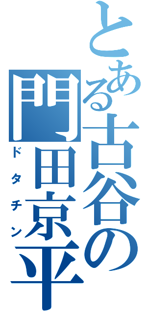 とある古谷の門田京平（ドタチン）