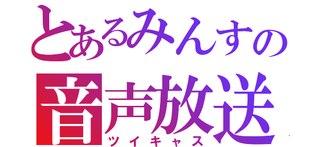 とあるみんすの音声放送（ツイキャス）