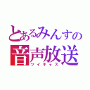 とあるみんすの音声放送（ツイキャス）