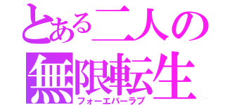 とある二人の無限転生（フォーエバーラブ）