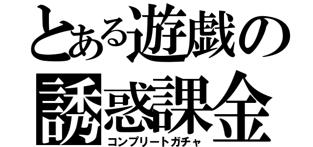 とある遊戯の誘惑課金（コンプリートガチャ）