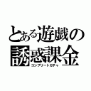 とある遊戯の誘惑課金（コンプリートガチャ）