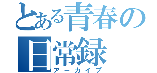 とある青春の日常録（アーカイブ）