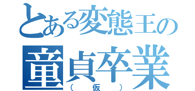 とある変態王の童貞卒業（（仮））