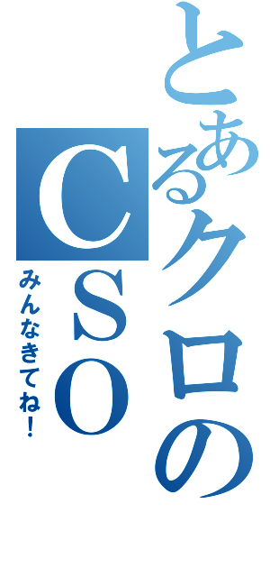 とあるクロのＣＳＯ（みんなきてね！）