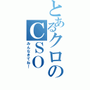 とあるクロのＣＳＯ（みんなきてね！）