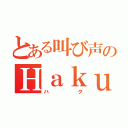 とある叫び声のＨａｋｕ（ハク）