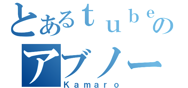 とあるｔｕｂｅのアブノーマルヒューマン（Ｋａｍａｒｏ）