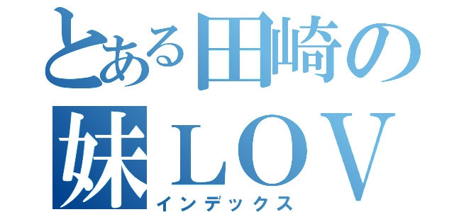 とある田崎の妹ＬＯＶｅ（インデックス）