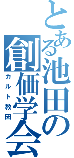 とある池田の創価学会（カルト教団）