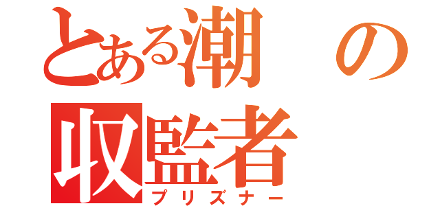 とある潮の収監者（プリズナー）