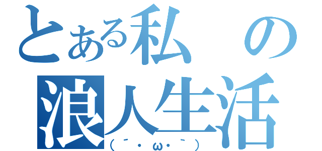 とある私の浪人生活（（´・ω・｀））