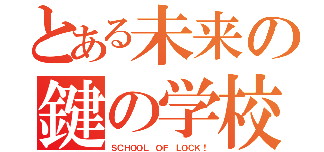 とある未来の鍵の学校（ＳＣＨＯＯＬ ＯＦ ＬＯＣＫ！）