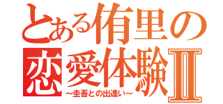 とある侑里の恋愛体験談Ⅱ（～圭吾との出逢い～）