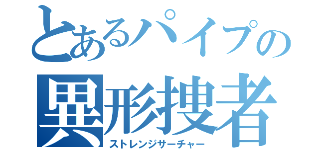 とあるパイプの異形捜者（ストレンジサーチャー）