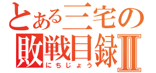 とある三宅の敗戦目録Ⅱ（にちじょう）