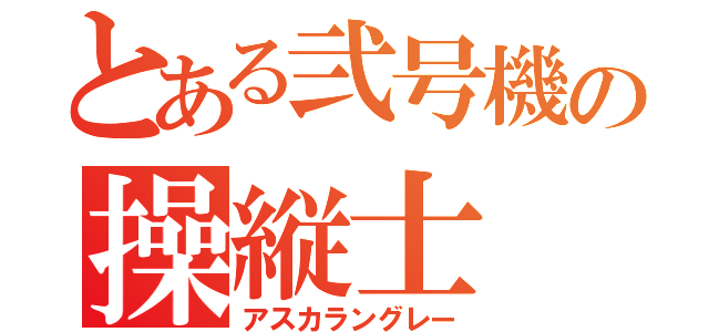 とある弐号機の操縦士（アスカラングレー）