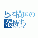 とある横国の金持ち（ブルジョワ君）