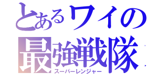 とあるワイの最強戦隊（スーパーレンジャー）