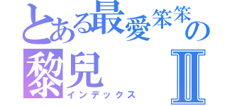 とある最愛笨笨の黎兒Ⅱ（インデックス）