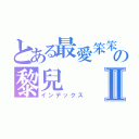 とある最愛笨笨の黎兒Ⅱ（インデックス）