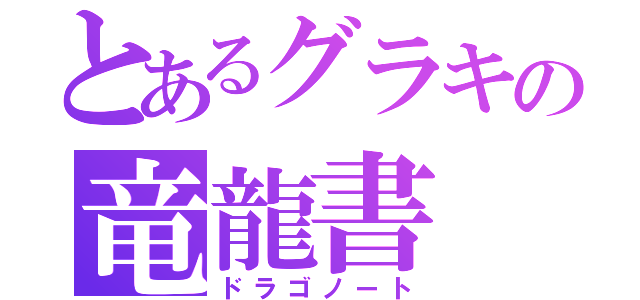 とあるグラキの竜龍書（ドラゴノート）