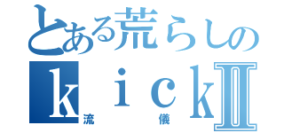 とある荒らしのｋｉｃｋｅｒｓⅡ（流儀）