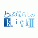 とある荒らしのｋｉｃｋｅｒｓⅡ（流儀）