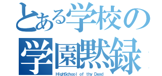 とある学校の学園黙録（ＨｉｇｈＳｃｈｏｏｌ ｏｆ ｔｈｙ Ｄｅａｄ）