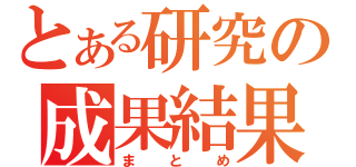 とある研究の成果結果（まとめ）