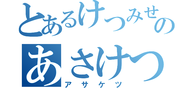 とあるけつみせのあさけつ（アサケツ）