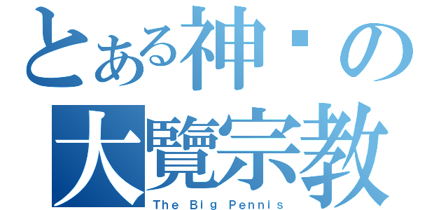 とある神圣の大覽宗教（Ｔｈｅ Ｂｉｇ Ｐｅｎｎｉｓ）